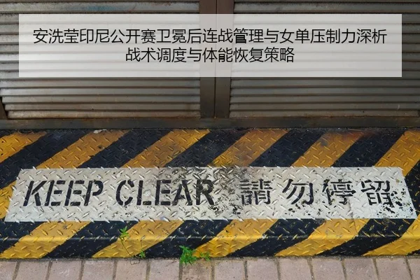 安洗莹印尼公开赛卫冕后连战管理与女单压制力深析战术调度与体能恢复策略