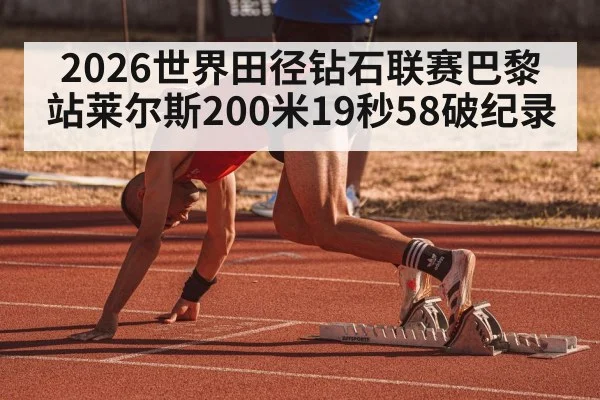 2026世界田径钻石联赛巴黎站莱尔斯200米19秒58破纪录