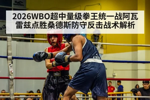 2026WBO超中量级拳王统一战阿瓦雷兹点胜桑德斯防守反击战术解析