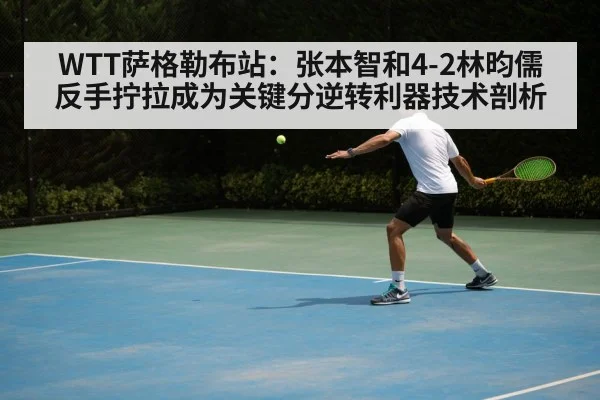 WTT萨格勒布站：张本智和4-2林昀儒 反手拧拉成为关键分逆转利器技术剖析