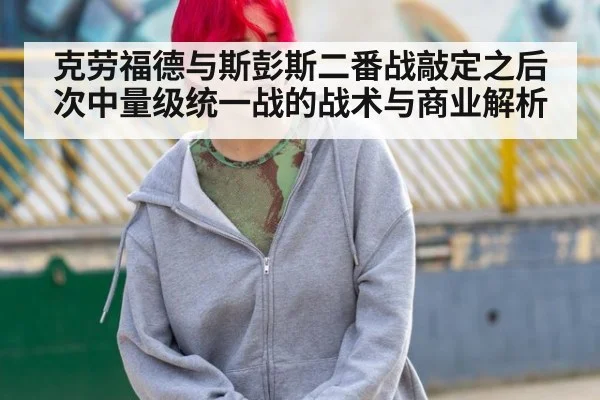 克劳福德与斯彭斯二番战敲定之后 次中量级统一战的战术与商业解析