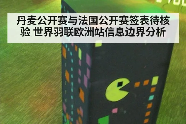 丹麦公开赛与法国公开赛签表待核验 世界羽联欧洲站信息边界分析